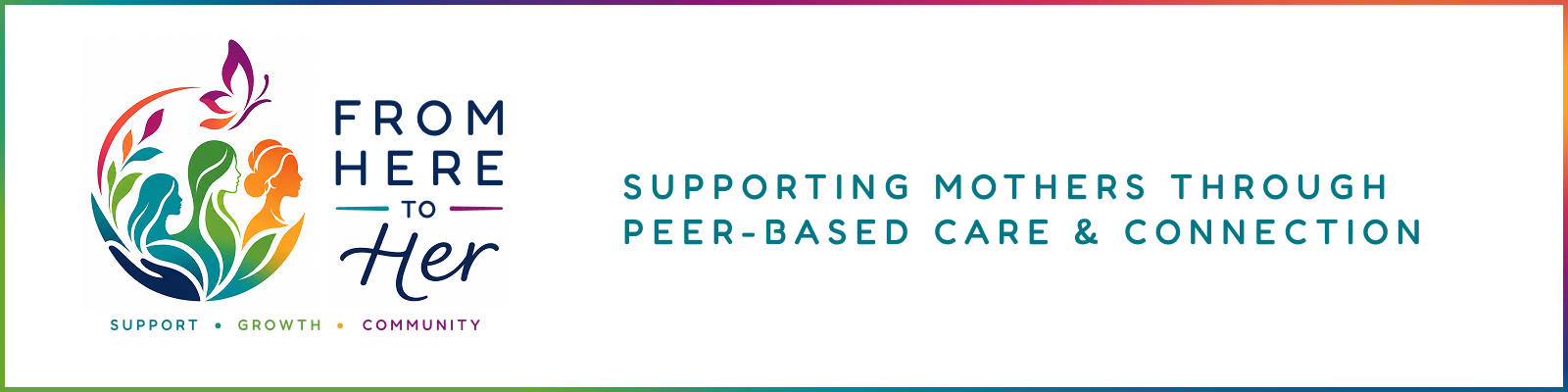 From Here to Her. Support, growth, community. Supporting mothers through peer-based care and connection.